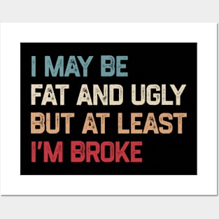 I May Be Fat And Ugly But At Least I’m Broke Posters and Art